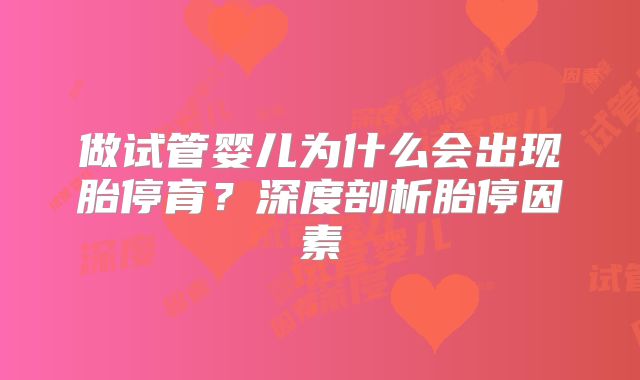 做试管婴儿为什么会出现胎停育？深度剖析胎停因素