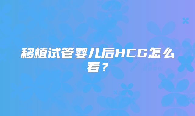 移植试管婴儿后HCG怎么看?