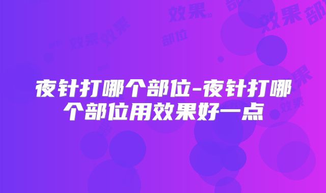 夜针打哪个部位-夜针打哪个部位用效果好一点