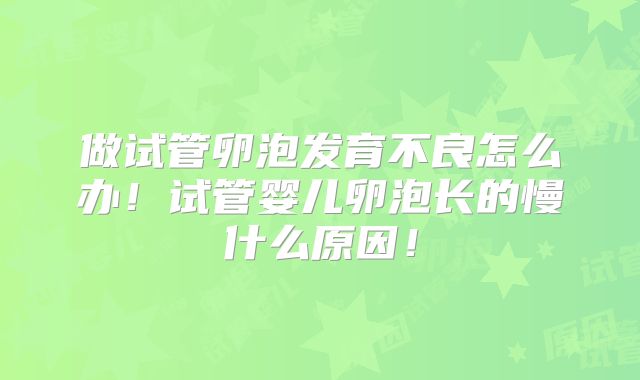 做试管卵泡发育不良怎么办！试管婴儿卵泡长的慢什么原因！