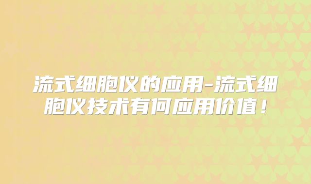 流式细胞仪的应用-流式细胞仪技术有何应用价值!