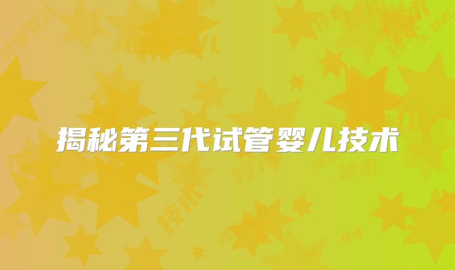 揭秘第三代试管婴儿技术