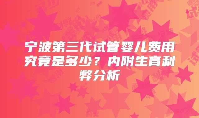 宁波第三代试管婴儿费用究竟是多少?内附生育利弊分析