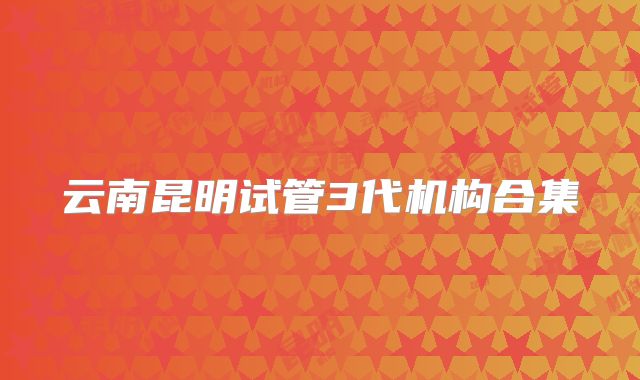 云南昆明试管3代机构合集