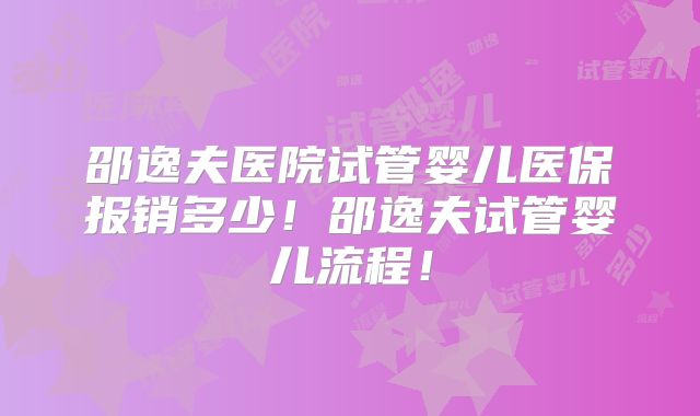 邵逸夫医院试管婴儿医保报销多少！邵逸夫试管婴儿流程！