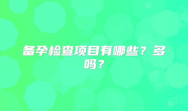 备孕检查项目有哪些?多吗?