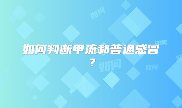 如何判断甲流和普通感冒？