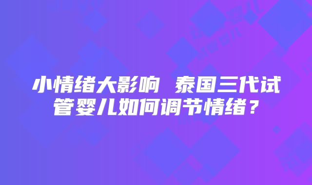 小情绪大影响 泰国三代试管婴儿如何调节情绪？