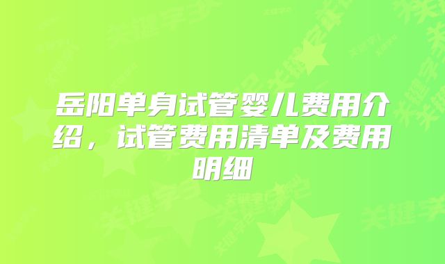 岳阳单身试管婴儿费用介绍,试管费用清单及费用明细