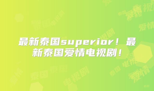 最新泰国superior！最新泰国爱情电视剧！