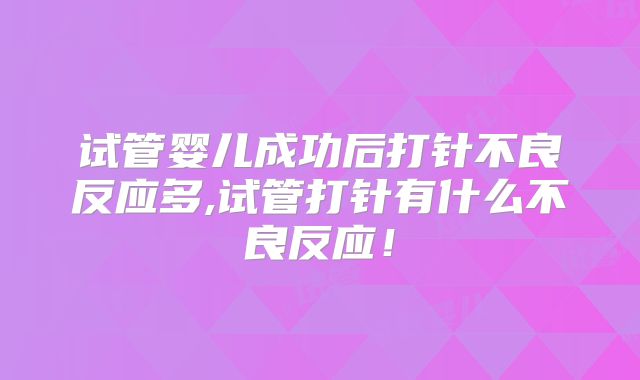 试管婴儿成功后打针不良反应多,试管打针有什么不良反应!