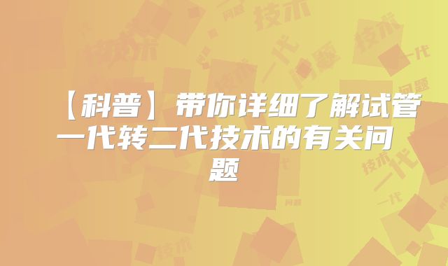 【科普】带你详细了解试管一代转二代技术的有关问题