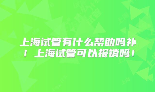 上海试管有什么帮助吗补!上海试管可以报销吗!