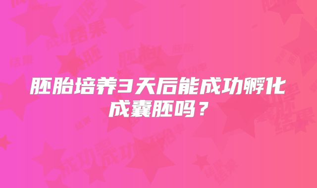 胚胎培养3天后能成功孵化成囊胚吗？