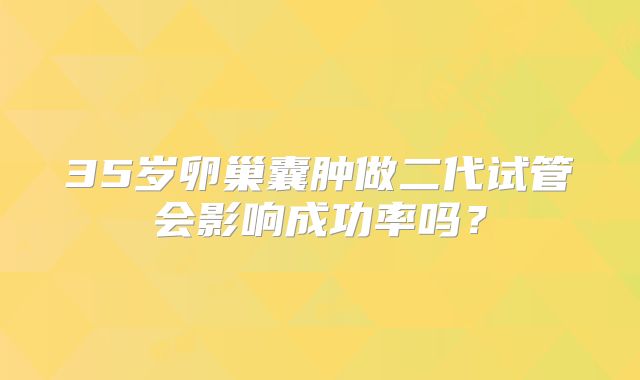 35岁卵巢囊肿做二代试管会影响成功率吗?