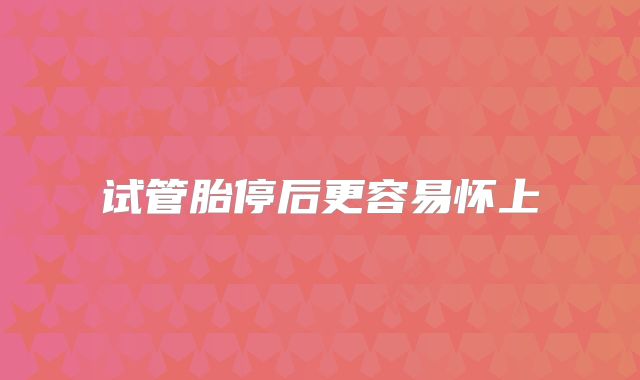 试管胎停后更容易怀上