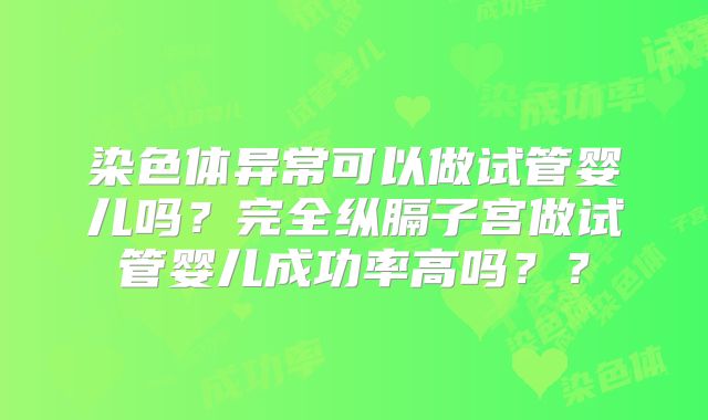 染色体异常可以做试管婴儿吗？完全纵膈子宫做试管婴儿成功率高吗？？