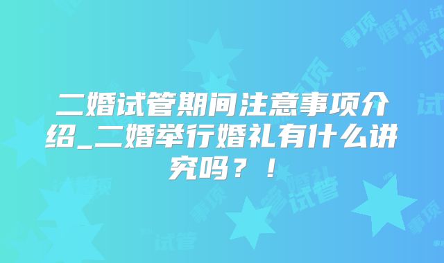 二婚试管期间注意事项介绍_二婚举行婚礼有什么讲究吗？！