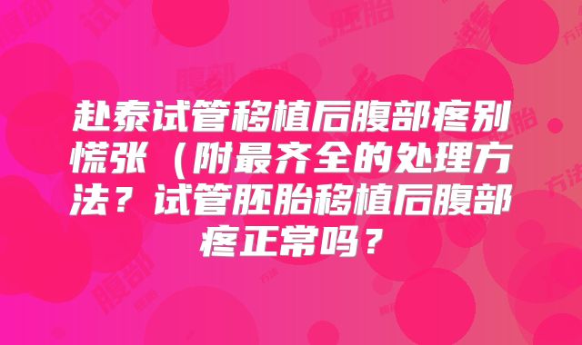 赴泰试管移植后腹部疼别慌张(附最齐全的处理方法?试管胚胎移植后腹部疼正常吗?