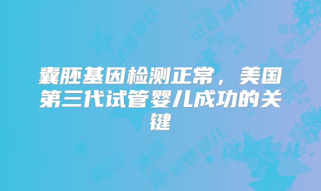 囊胚基因检测正常，美国第三代试管婴儿成功的关键