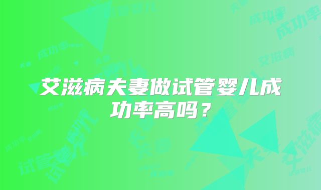 艾滋病夫妻做试管婴儿成功率高吗?