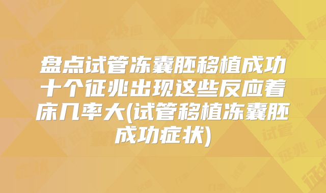 盘点试管冻囊胚移植成功十个征兆出现这些反应着床几率大(试管移植冻囊胚成功症状)
