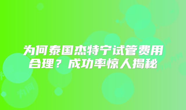为何泰国杰特宁试管费用合理?成功率惊人揭秘