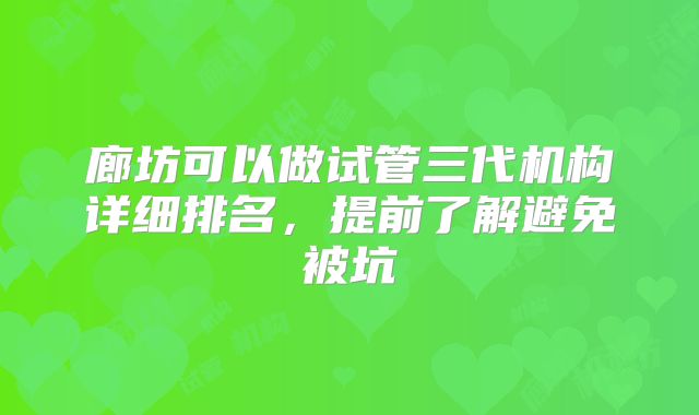廊坊可以做试管三代机构详细排名，提前了解避免被坑