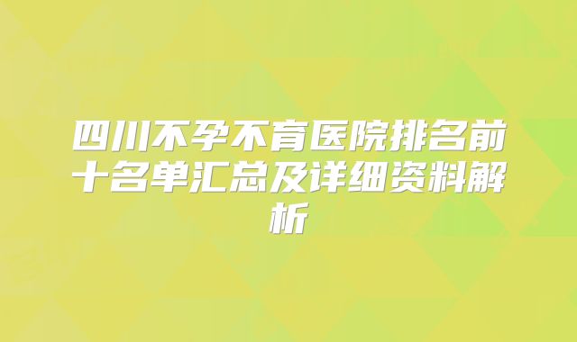 四川不孕不育医院排名前十名单汇总及详细资料解析