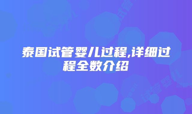 泰国试管婴儿过程,详细过程全数介绍