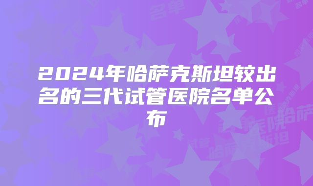 2024年哈萨克斯坦较出名的三代试管医院名单公布