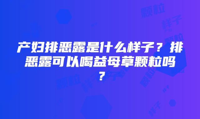 产妇排恶露是什么样子？排恶露可以喝益母草颗粒吗？
