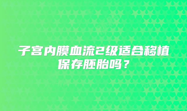子宫内膜血流2级适合移植保存胚胎吗？