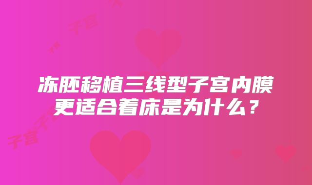 冻胚移植三线型子宫内膜更适合着床是为什么？