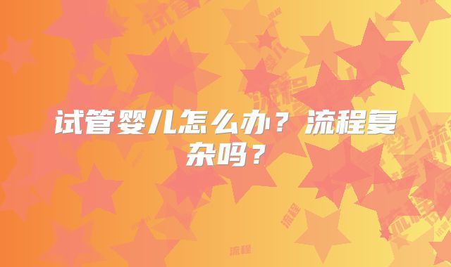 试管婴儿怎么办？流程复杂吗？