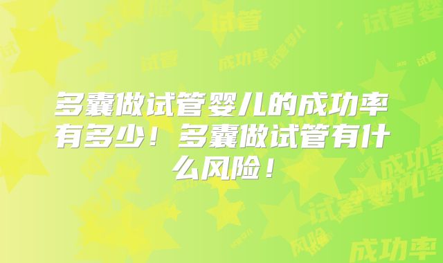 多囊做试管婴儿的成功率有多少！多囊做试管有什么风险！