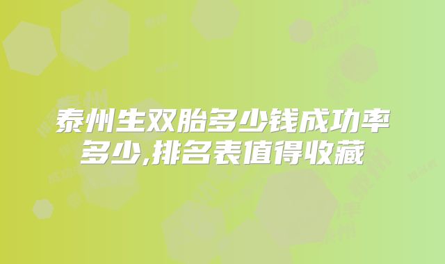 泰州生双胎多少钱成功率多少,排名表值得收藏