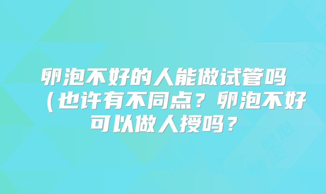 卵泡不好的人能做试管吗（也许有不同点？卵泡不好可以做人授吗？