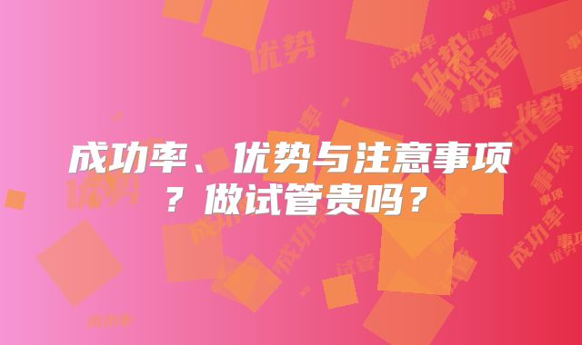 成功率、优势与注意事项？做试管贵吗？
