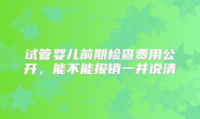 试管婴儿前期检查费用公开,能不能报销一并说清