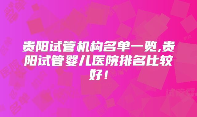贵阳试管机构名单一览,贵阳试管婴儿医院排名比较好!