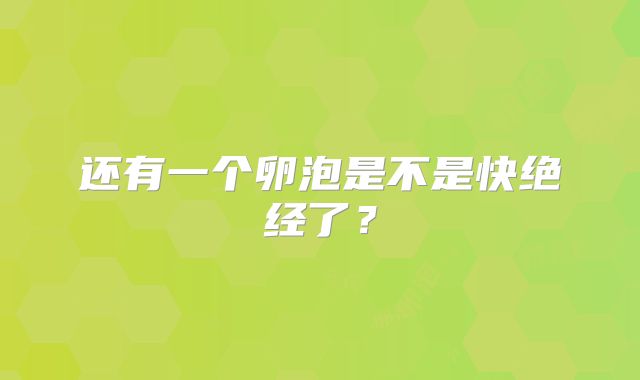 还有一个卵泡是不是快绝经了？
