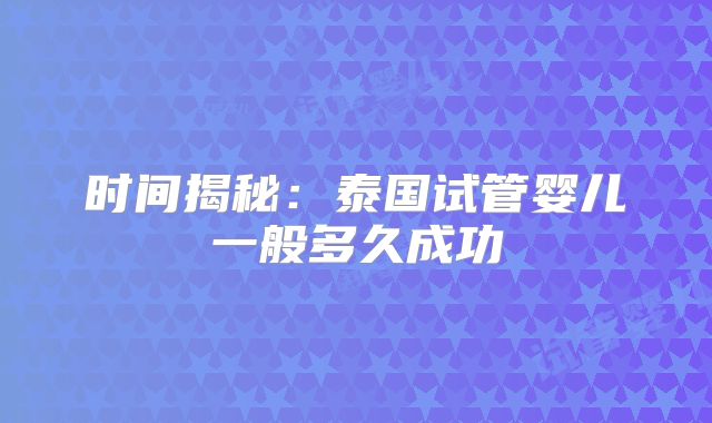 时间揭秘:泰国试管婴儿一般多久成功