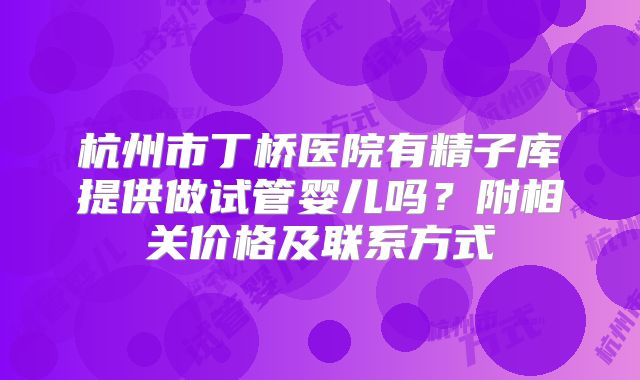 杭州市丁桥医院有精子库提供做试管婴儿吗？附相关价格及联系方式