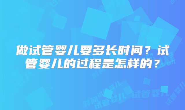 做试管婴儿要多长时间？试管婴儿的过程是怎样的？