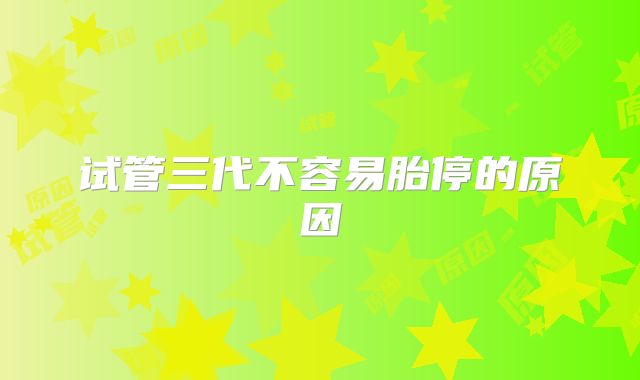 试管三代不容易胎停的原因