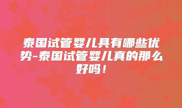 泰国试管婴儿具有哪些优势-泰国试管婴儿真的那么好吗!