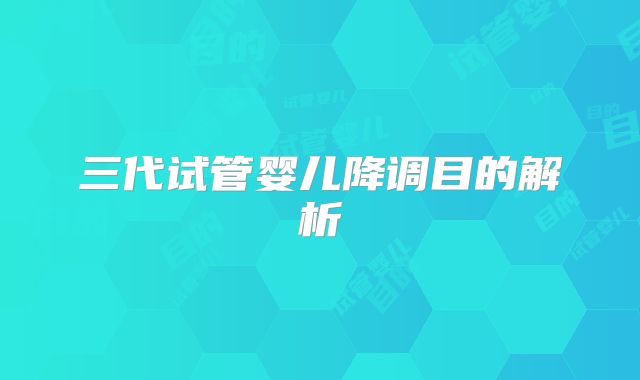 三代试管婴儿降调目的解析