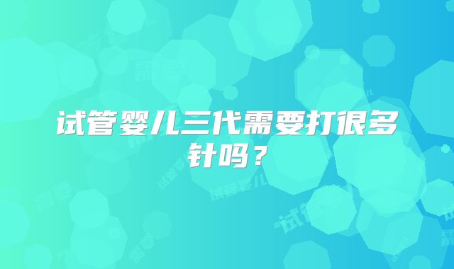 试管婴儿三代需要打很多针吗?