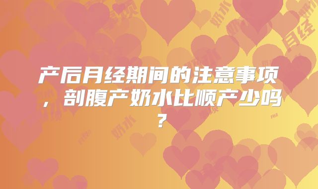 产后月经期间的注意事项,剖腹产奶水比顺产少吗?